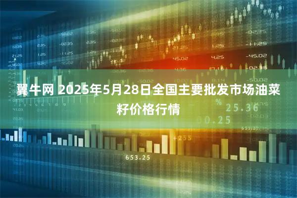 翼牛网 2025年5月28日全国主要批发市场油菜籽价格行情
