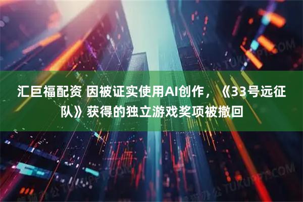 汇巨福配资 因被证实使用AI创作，《33号远征队》获得的独立游戏奖项被撤回