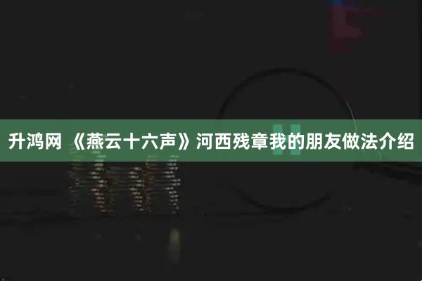 升鸿网 《燕云十六声》河西残章我的朋友做法介绍