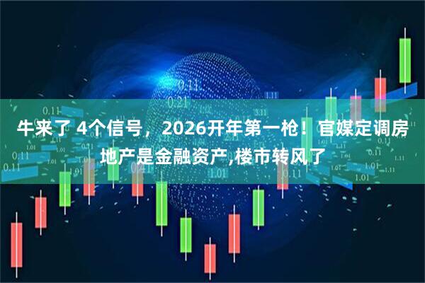 牛来了 4个信号，2026开年第一枪！官媒定调房地产是金融资产,楼市转风了