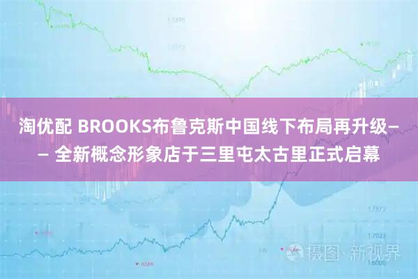 淘优配 BROOKS布鲁克斯中国线下布局再升级—— 全新概念形象店于三里屯太古里正式启幕