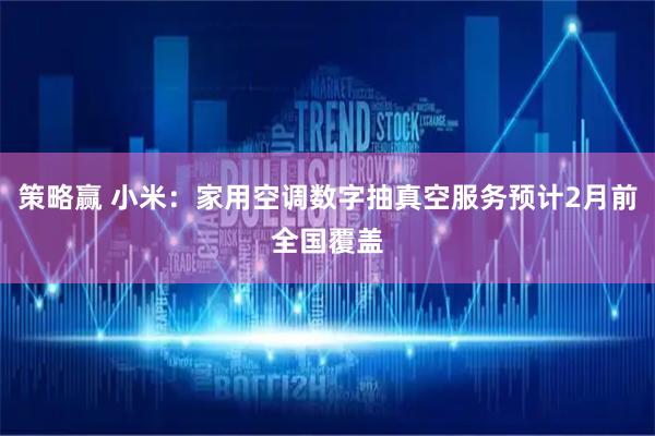策略赢 小米：家用空调数字抽真空服务预计2月前全国覆盖