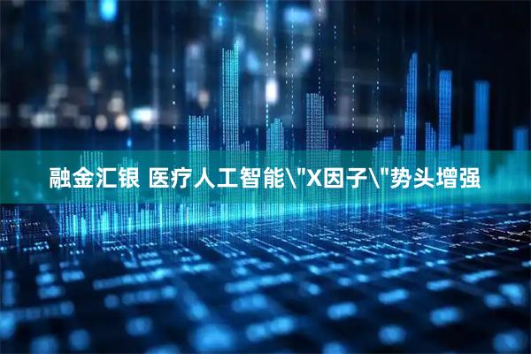 融金汇银 医疗人工智能＂X因子＂势头增强