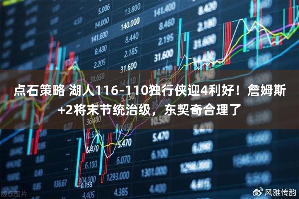 点石策略 湖人116-110独行侠迎4利好！詹姆斯+2将末节统治级，东契奇合理了