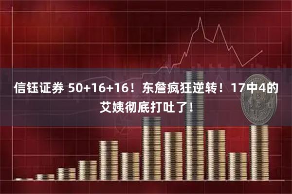 信钰证券 50+16+16！东詹疯狂逆转！17中4的艾姨彻底打吐了！