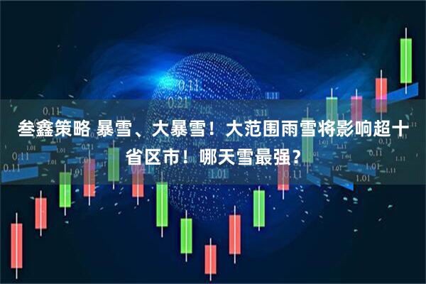 叁鑫策略 暴雪、大暴雪！大范围雨雪将影响超十省区市！哪天雪最强？
