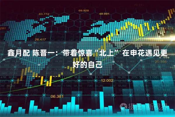 鑫月配 陈晋一：带着惊喜“北上” 在申花遇见更好的自己