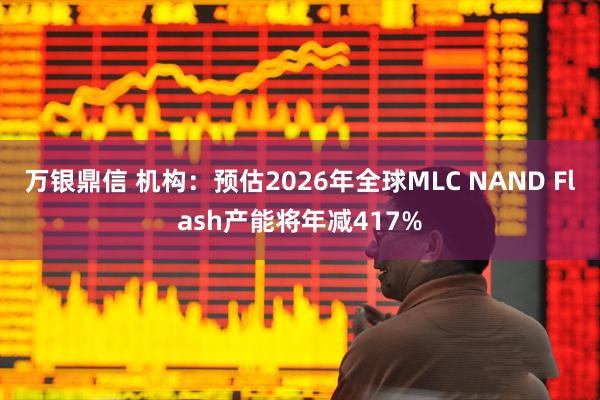 万银鼎信 机构：预估2026年全球MLC NAND Flash产能将年减417%