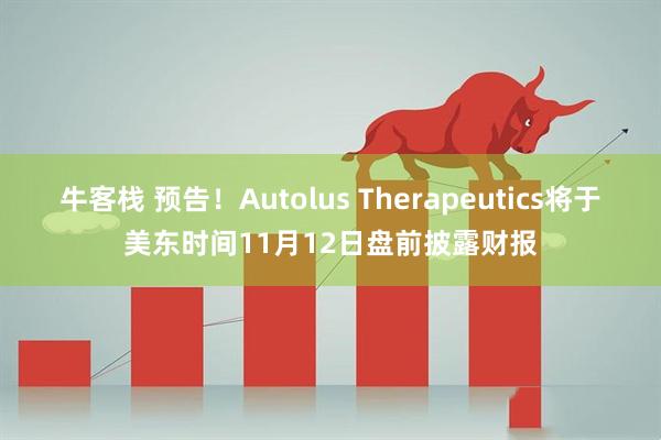 牛客栈 预告！Autolus Therapeutics将于美东时间11月12日盘前披露财报