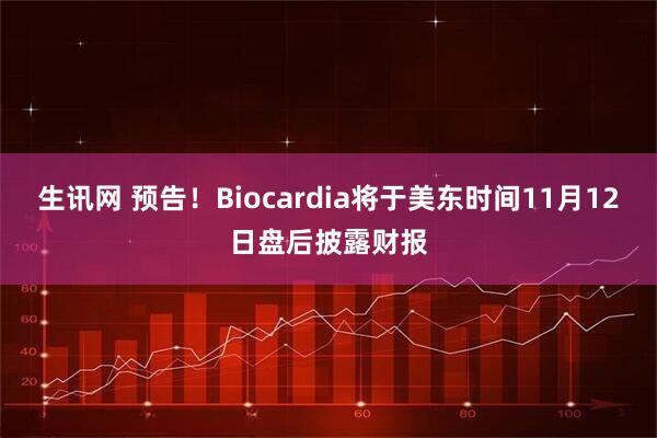 生讯网 预告！Biocardia将于美东时间11月12日盘后披露财报
