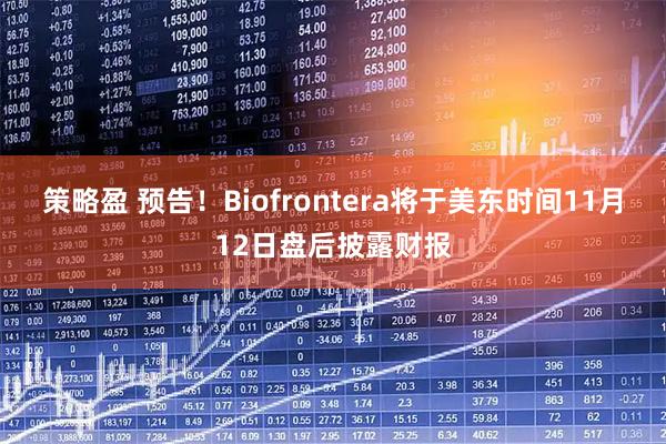 策略盈 预告！Biofrontera将于美东时间11月12日盘后披露财报