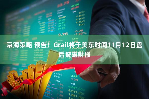 京海策略 预告！Grail将于美东时间11月12日盘后披露财报