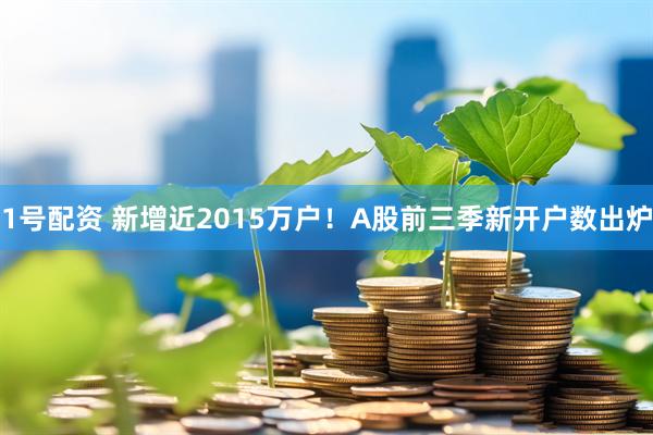 1号配资 新增近2015万户！A股前三季新开户数出炉